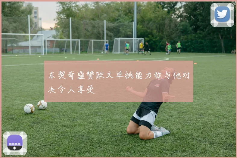 东契奇盛赞欧文单挑能力称与他对决令人享受