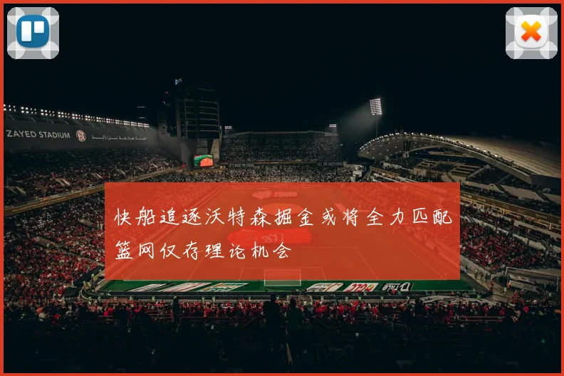 快船追逐沃特森掘金或将全力匹配篮网仅存理论机会