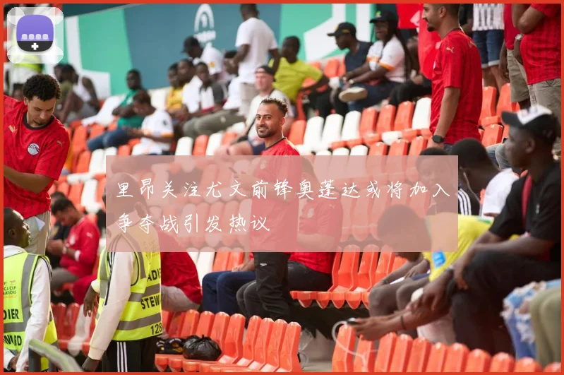 里昂关注尤文前锋奥蓬达或将加入争夺战引发热议