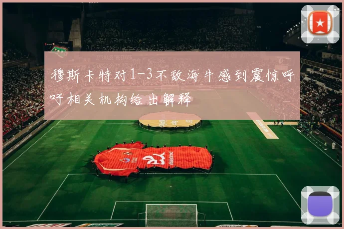 穆斯卡特对1-3不敌海牛感到震惊呼吁相关机构给出解释