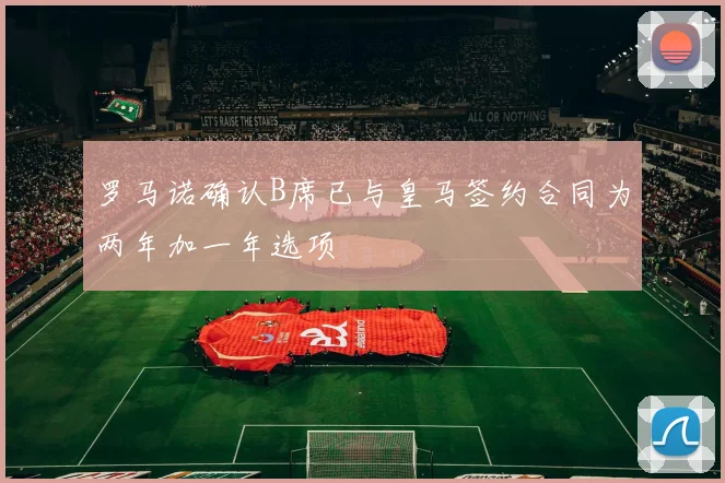 罗马诺确认B席已与皇马签约合同为两年加一年选项