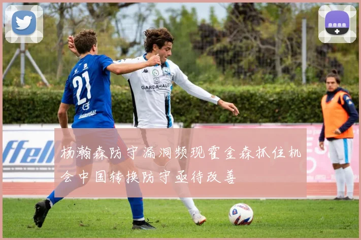 杨瀚森防守漏洞频现霍金森抓住机会中国转换防守亟待改善