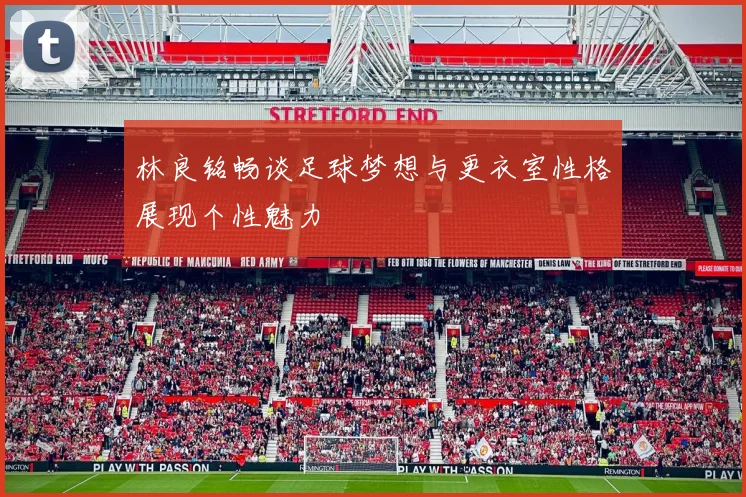 林良铭畅谈足球梦想与更衣室性格展现个性魅力