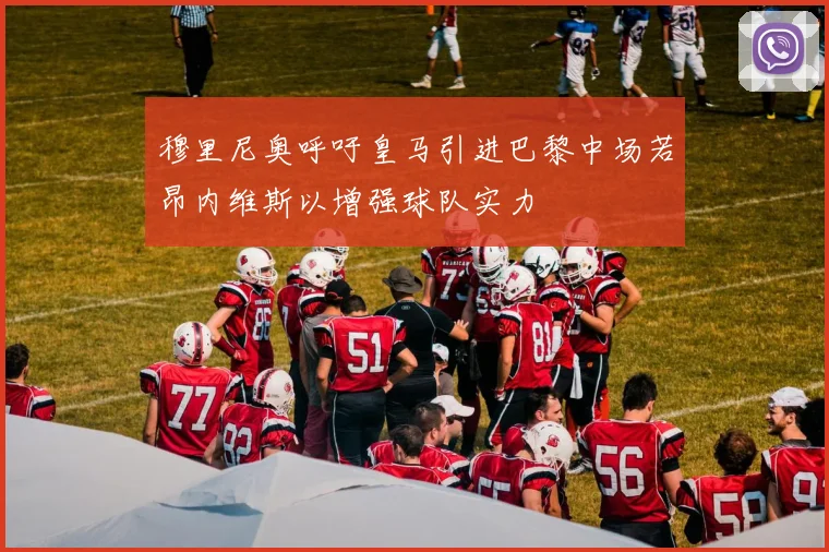 穆里尼奥呼吁皇马引进巴黎中场若昂内维斯以增强球队实力