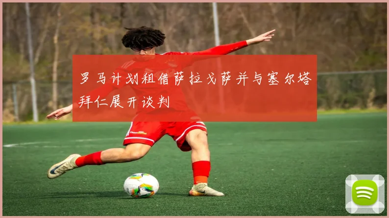罗马计划租借萨拉戈萨并与塞尔塔拜仁展开谈判