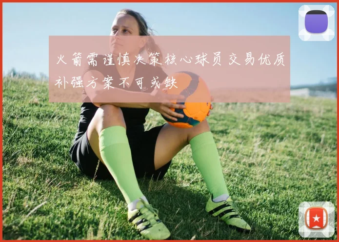 火箭需谨慎决策核心球员交易优质补强方案不可或缺
