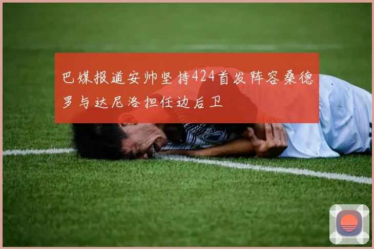 巴媒报道安帅坚持424首发阵容桑德罗与达尼洛担任边后卫