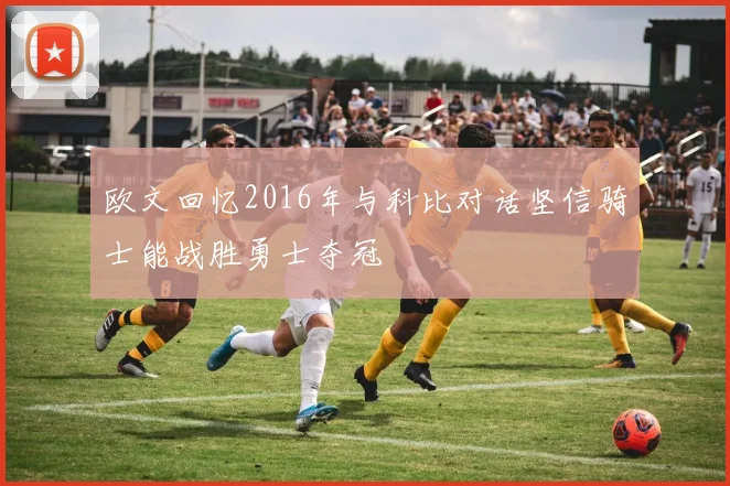欧文回忆2016年与科比对话坚信骑士能战胜勇士夺冠