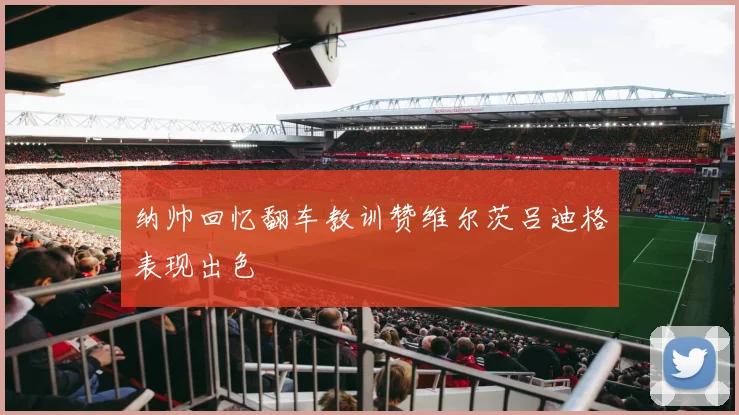 纳帅回忆翻车教训赞维尔茨吕迪格表现出色