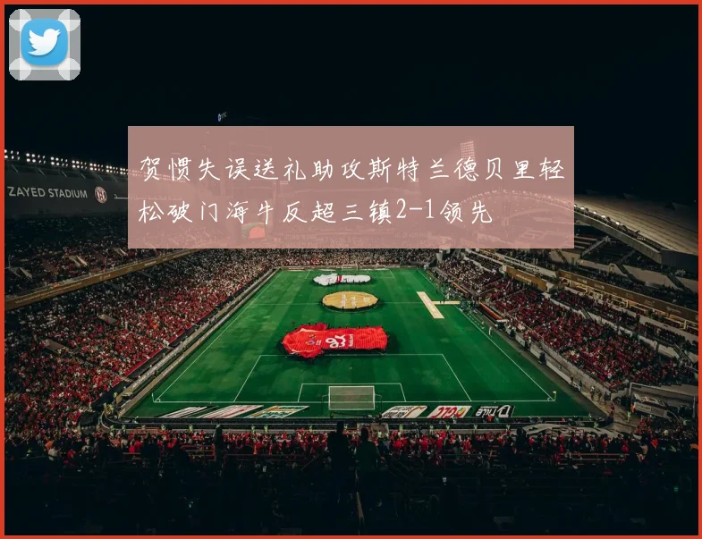 贺惯失误送礼助攻斯特兰德贝里轻松破门海牛反超三镇2-1领先